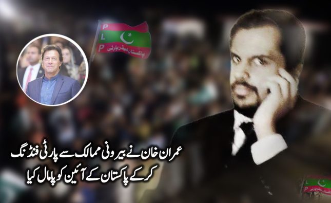 عمران خان نے بیرونی ممالک سے پارٹی فنڈنگ  کرکےپاکستان کے آئین کو پامال کیا